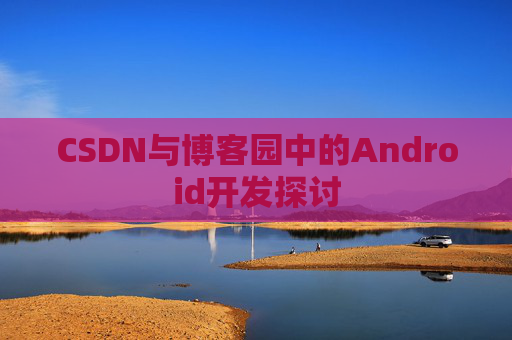 CSDN与博客园中的Android开发探讨